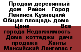 Продам деревянный дом › Район ­ Город Ленинск-Кузнецкий › Общая площадь дома ­ 64 › Цена ­ 1 100 000 - Все города Недвижимость » Дома, коттеджи, дачи продажа   . Ханты-Мансийский,Лангепас г.